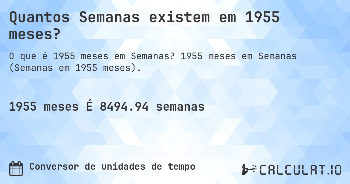 Quantos Semanas existem em 1955 meses?. 1955 meses em Semanas (Semanas em 1955 meses).