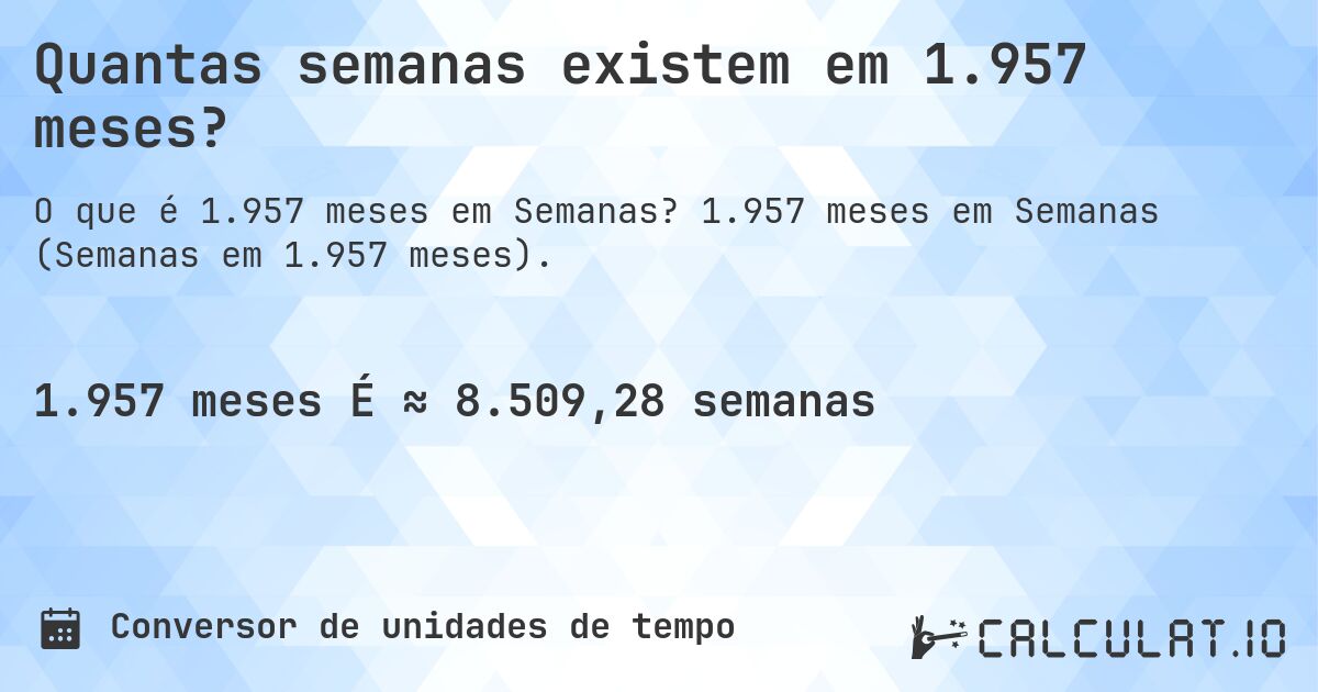 Quantas semanas existem em 1.957 meses?. 1.957 meses em Semanas (Semanas em 1.957 meses).
