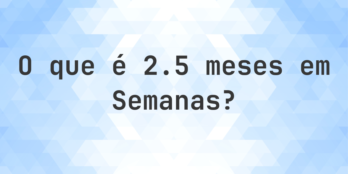 Quantos semanas existem em 2.5 (2 1/2) meses? - Calculatio