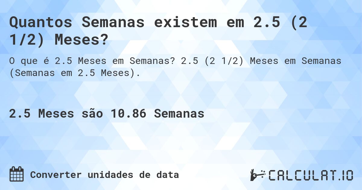 Quantos Semanas existem em 2.5 (2 1/2) Meses?. 2.5 (2 1/2) Meses em Semanas (Semanas em 2.5 Meses).