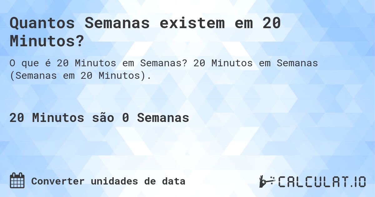 Quantos Semanas existem em 20 Minutos?. 20 Minutos em Semanas (Semanas em 20 Minutos).