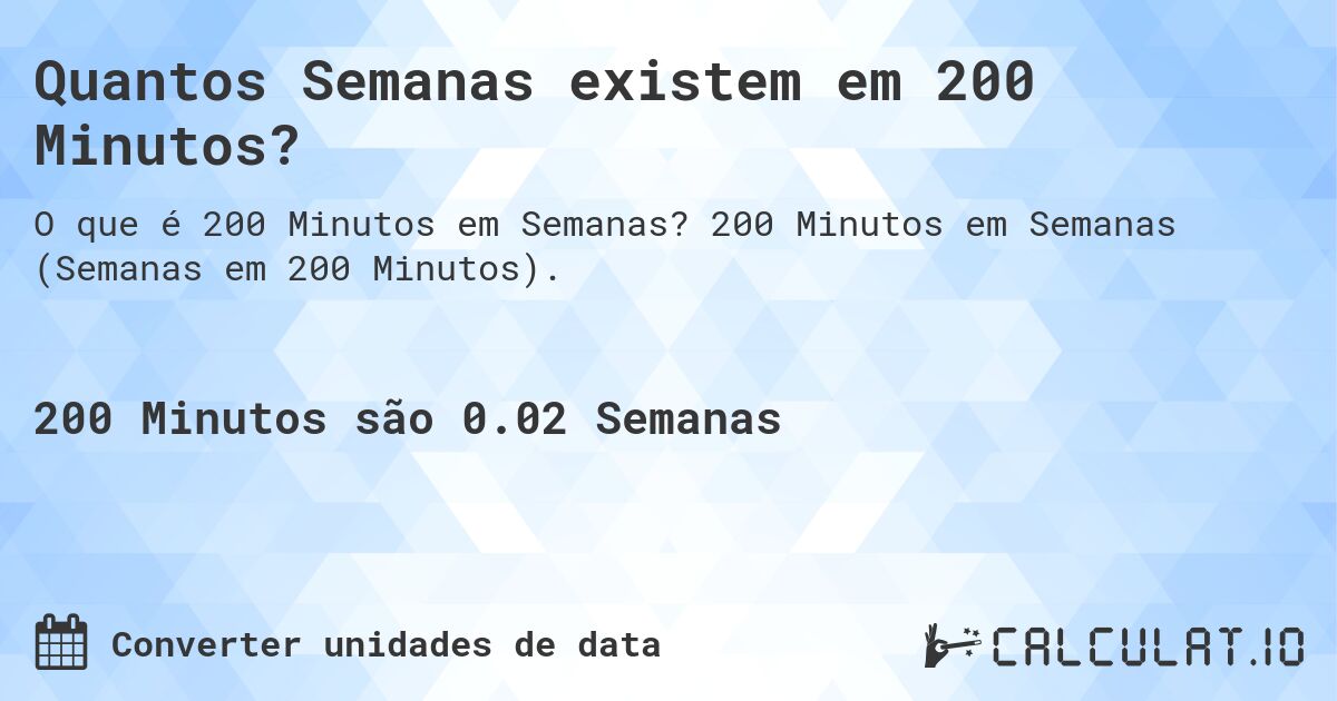 Quantos Semanas existem em 200 Minutos?. 200 Minutos em Semanas (Semanas em 200 Minutos).