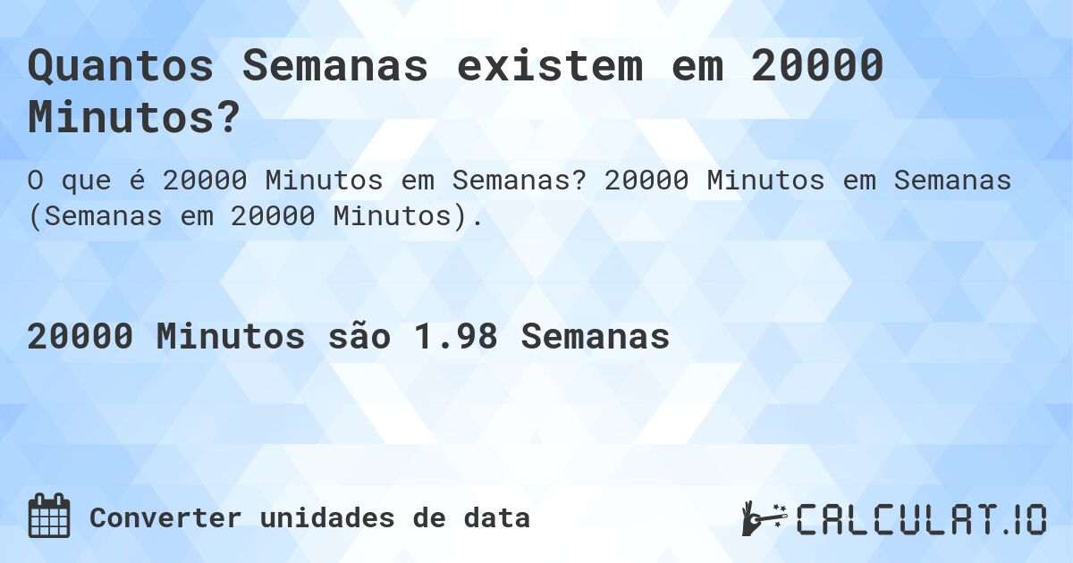 Quantos Semanas existem em 20000 Minutos?. 20000 Minutos em Semanas (Semanas em 20000 Minutos).