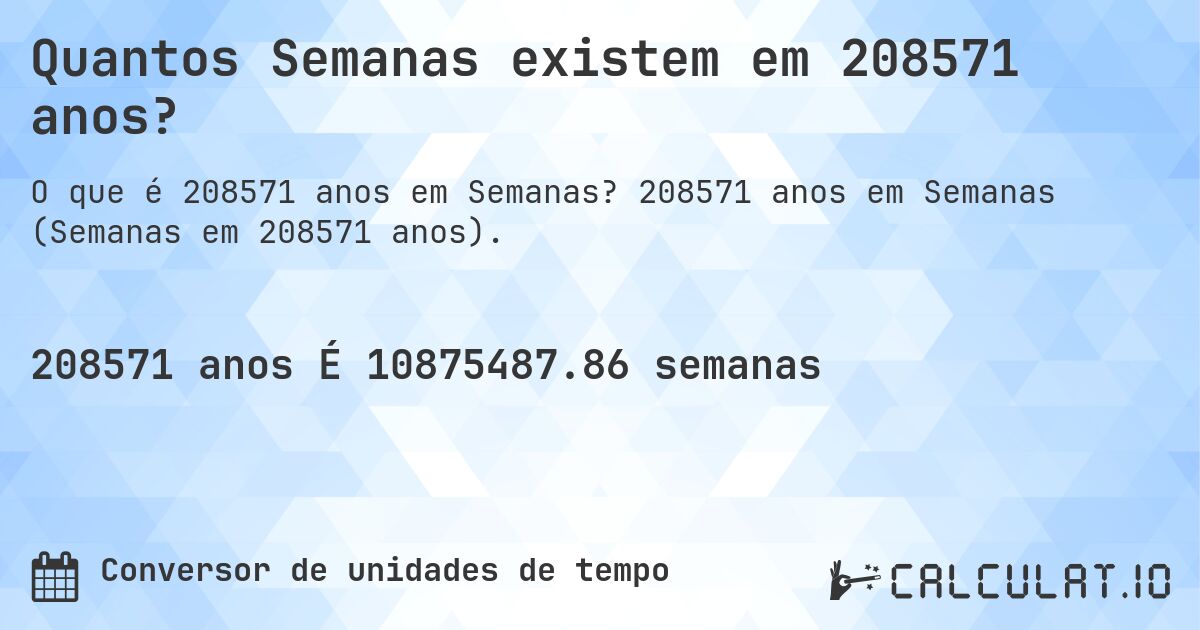 Quantos Semanas existem em 208571 anos?. 208571 anos em Semanas (Semanas em 208571 anos).