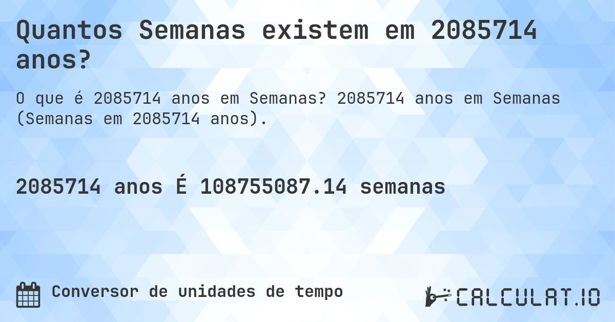 Quantos Semanas existem em 2085714 anos?. 2085714 anos em Semanas (Semanas em 2085714 anos).