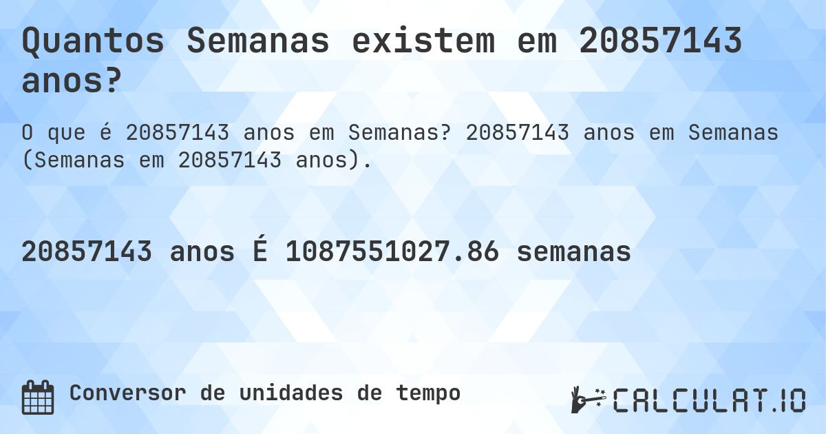 Quantos Semanas existem em 20857143 anos?. 20857143 anos em Semanas (Semanas em 20857143 anos).
