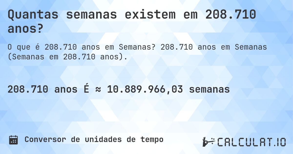 Quantas semanas existem em 208.710 anos?. 208.710 anos em Semanas (Semanas em 208.710 anos).
