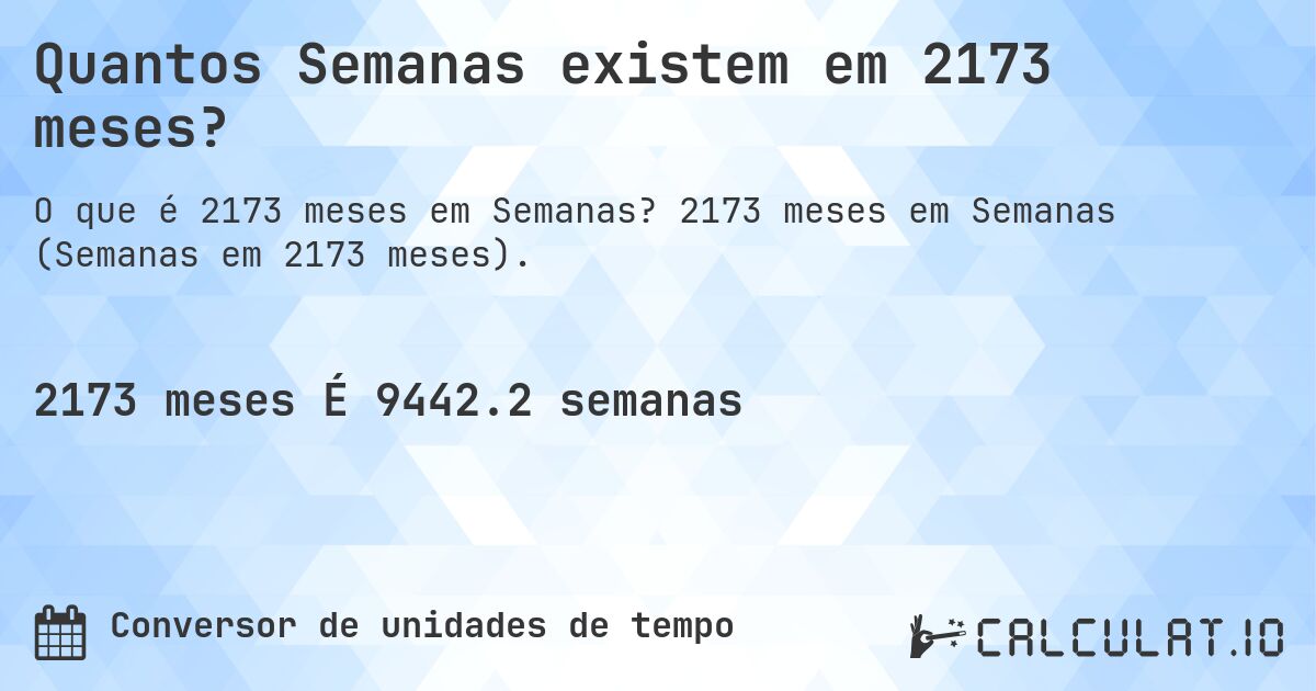 Quantos Semanas existem em 2173 meses?. 2173 meses em Semanas (Semanas em 2173 meses).