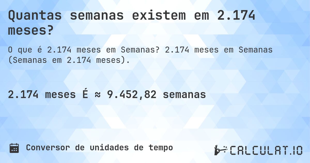 Quantas semanas existem em 2.174 meses?. 2.174 meses em Semanas (Semanas em 2.174 meses).