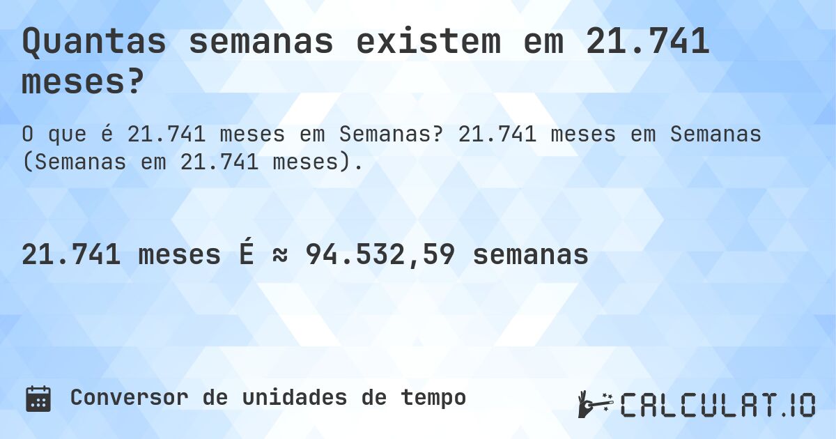 Quantas semanas existem em 21.741 meses?. 21.741 meses em Semanas (Semanas em 21.741 meses).