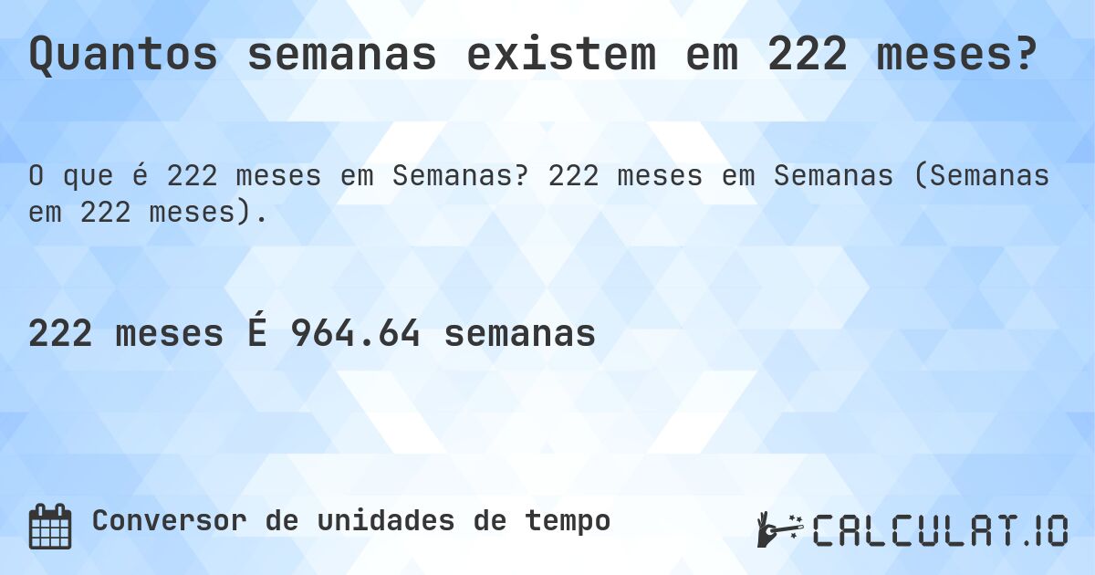 Quantos semanas existem em 222 meses?. 222 meses em Semanas (Semanas em 222 meses).