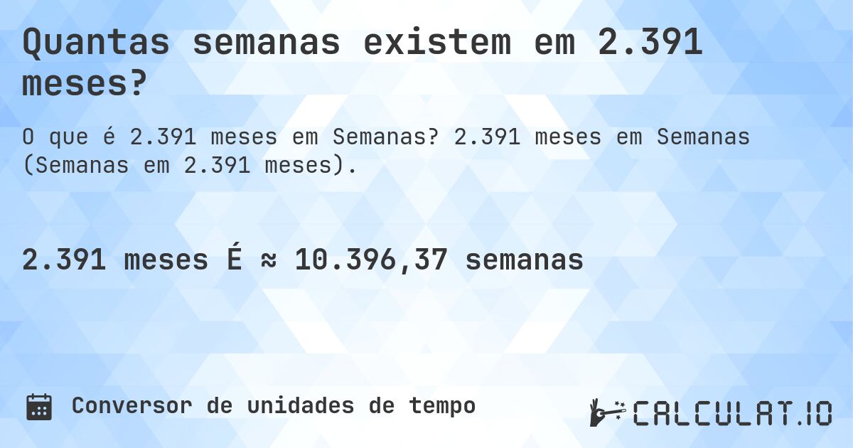 Quantas semanas existem em 2.391 meses?. 2.391 meses em Semanas (Semanas em 2.391 meses).