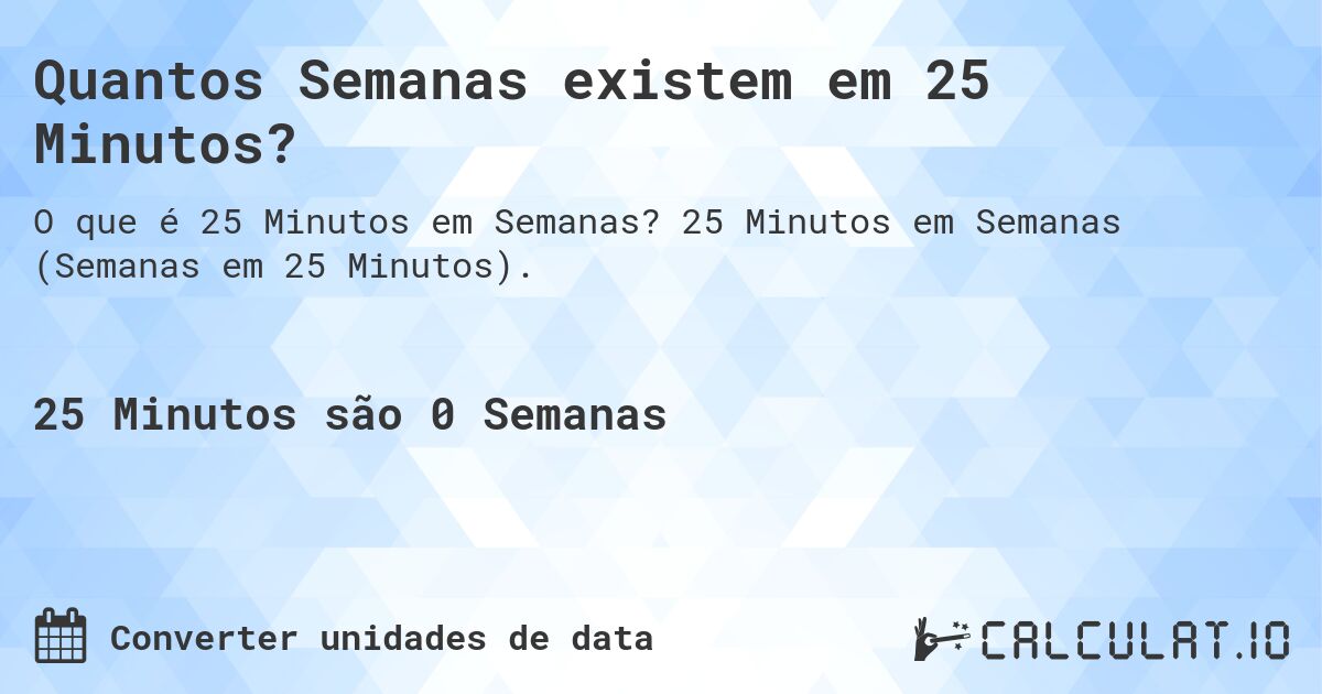 Quantos Semanas existem em 25 Minutos?. 25 Minutos em Semanas (Semanas em 25 Minutos).