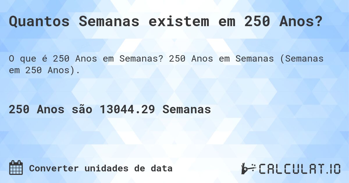 Quantos Semanas existem em 250 Anos?. 250 Anos em Semanas (Semanas em 250 Anos).