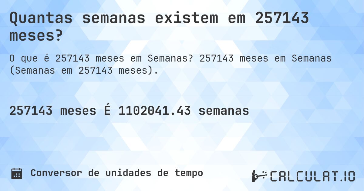 Quantas semanas existem em 257143 meses?. 257143 meses em Semanas (Semanas em 257143 meses).