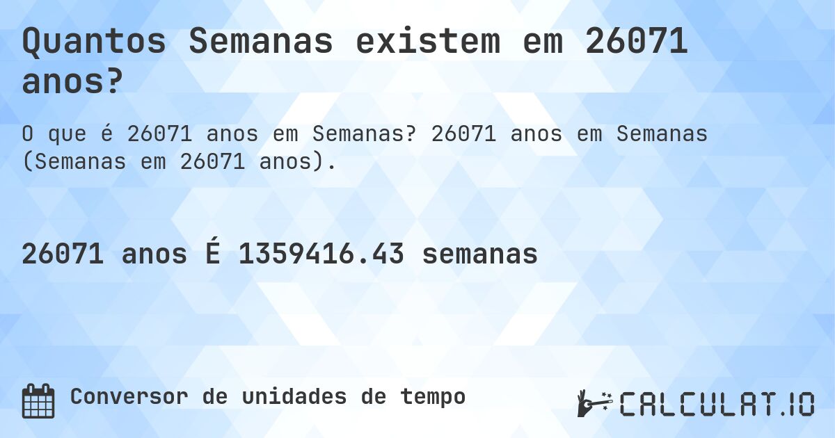 Quantos Semanas existem em 26071 anos?. 26071 anos em Semanas (Semanas em 26071 anos).