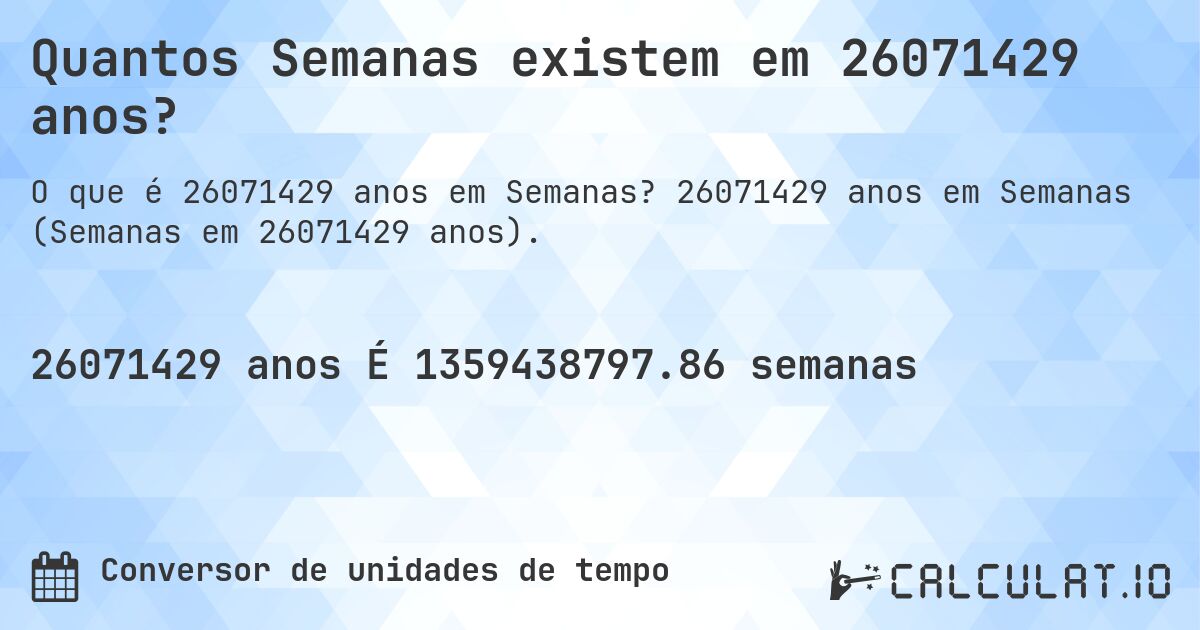 Quantos Semanas existem em 26071429 anos?. 26071429 anos em Semanas (Semanas em 26071429 anos).
