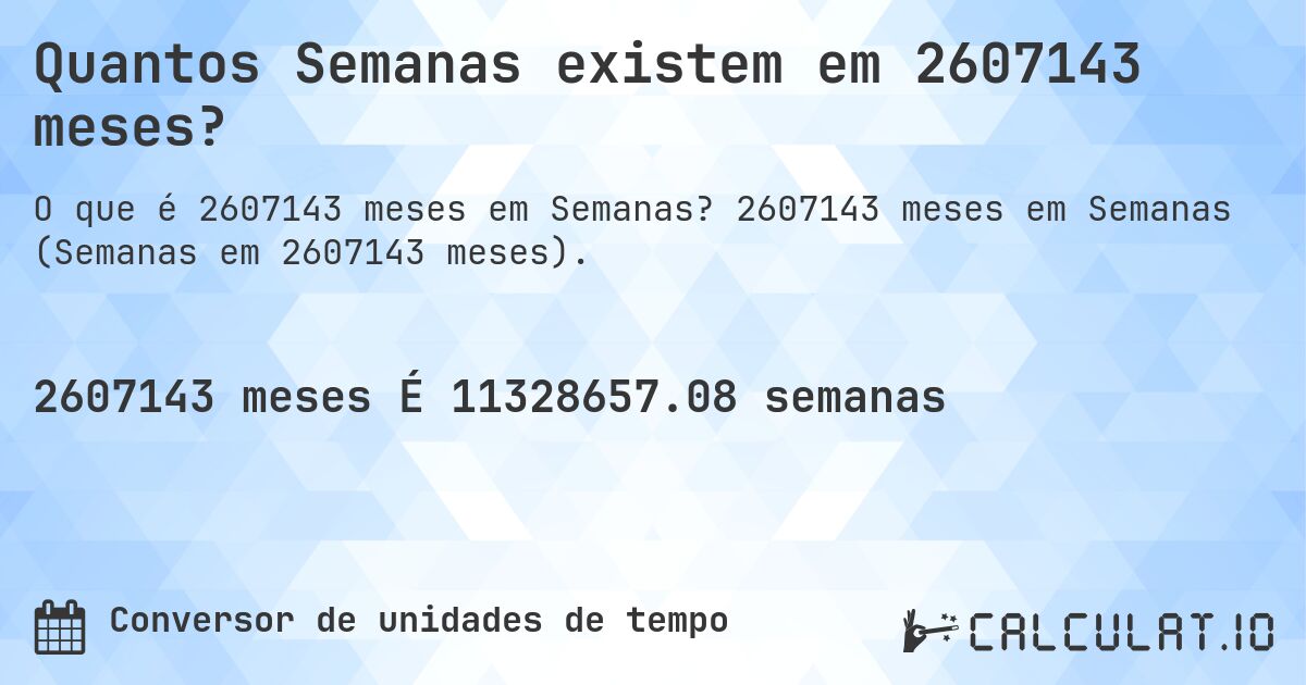 Quantos Semanas existem em 2607143 meses?. 2607143 meses em Semanas (Semanas em 2607143 meses).