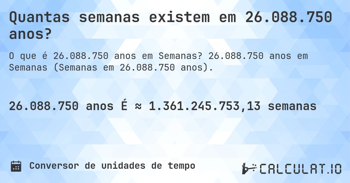 Quantas semanas existem em 26.088.750 anos?. 26.088.750 anos em Semanas (Semanas em 26.088.750 anos).