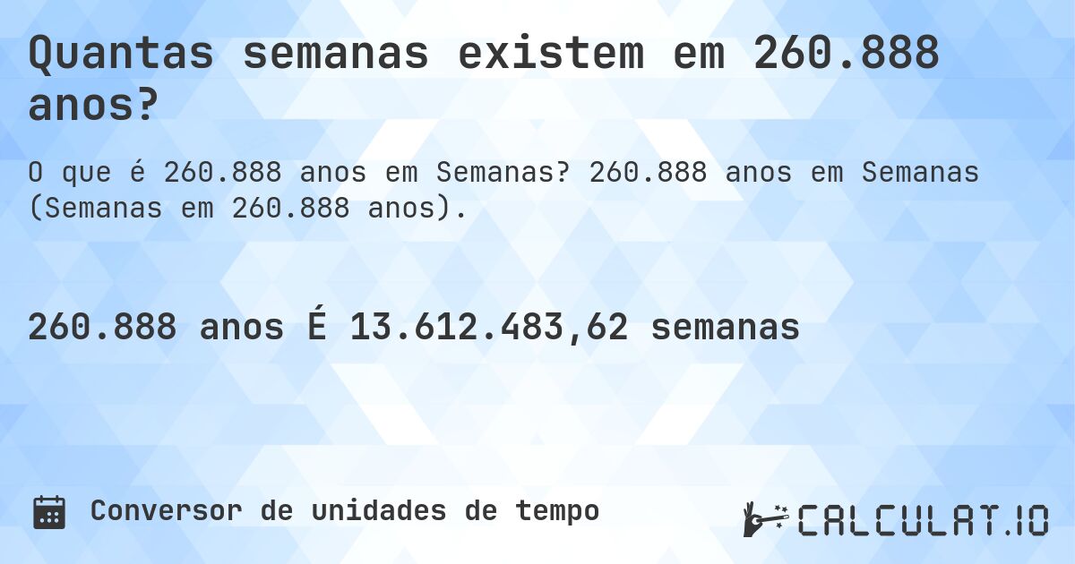Quantas semanas existem em 260.888 anos?. 260.888 anos em Semanas (Semanas em 260.888 anos).