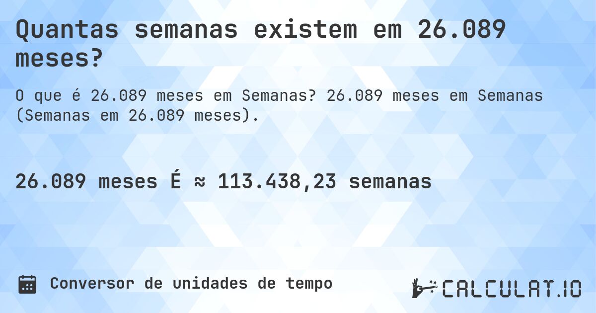 Quantas semanas existem em 26.089 meses?. 26.089 meses em Semanas (Semanas em 26.089 meses).