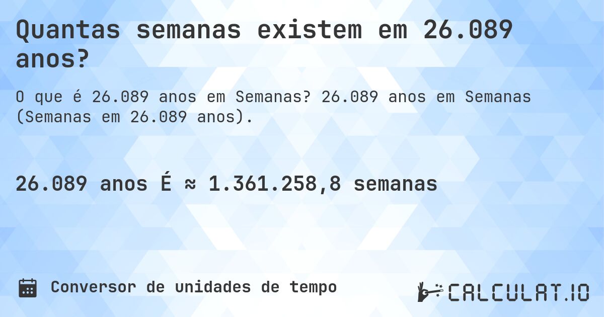 Quantas semanas existem em 26.089 anos?. 26.089 anos em Semanas (Semanas em 26.089 anos).