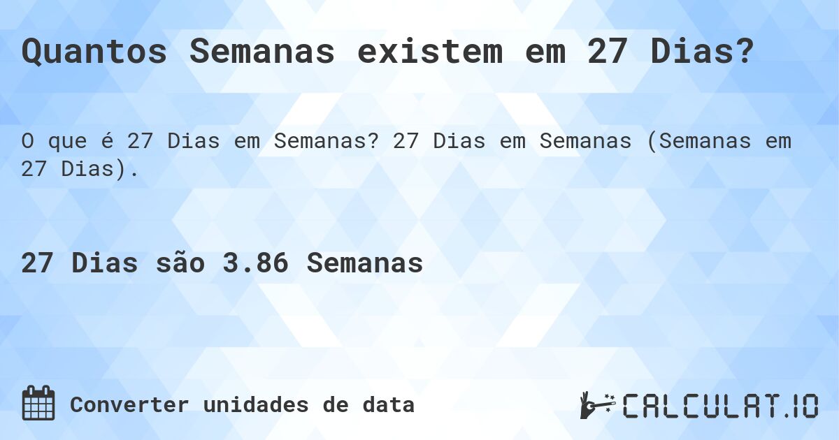 Quantos Semanas existem em 27 Dias?. 27 Dias em Semanas (Semanas em 27 Dias).