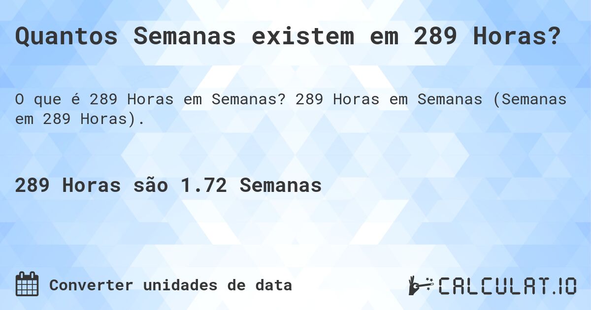 Quantos Semanas existem em 289 Horas?. 289 Horas em Semanas (Semanas em 289 Horas).