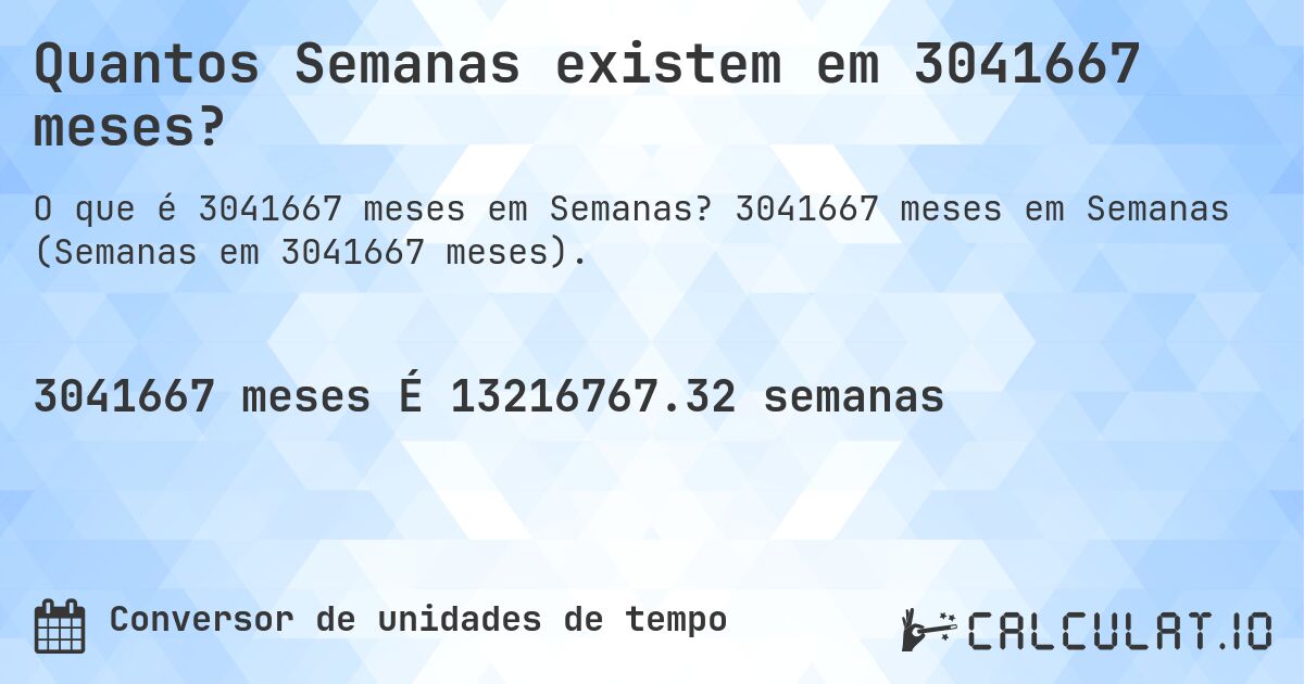 Quantos Semanas existem em 3041667 meses?. 3041667 meses em Semanas (Semanas em 3041667 meses).