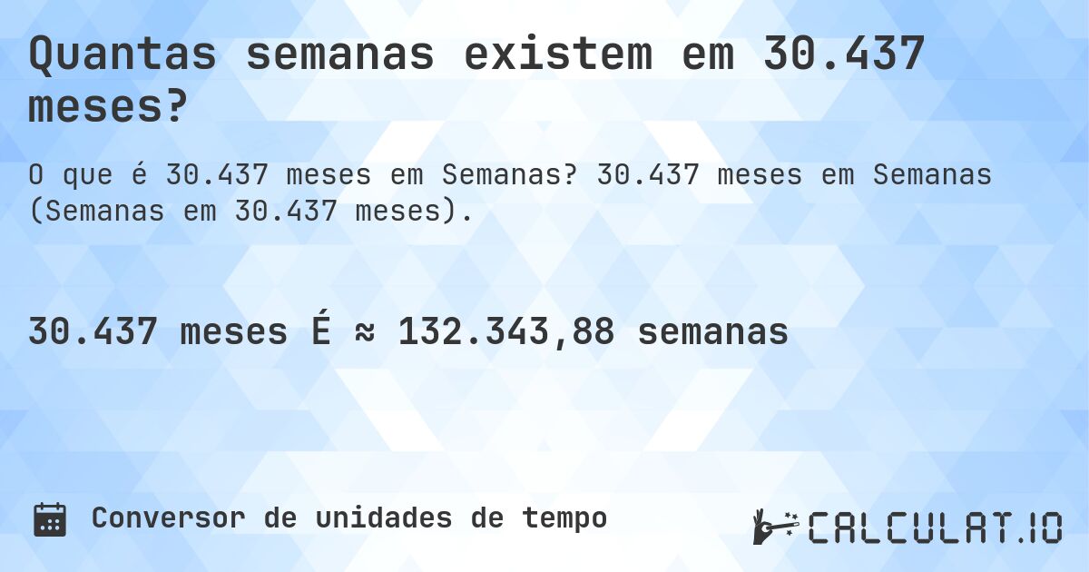 Quantas semanas existem em 30.437 meses?. 30.437 meses em Semanas (Semanas em 30.437 meses).