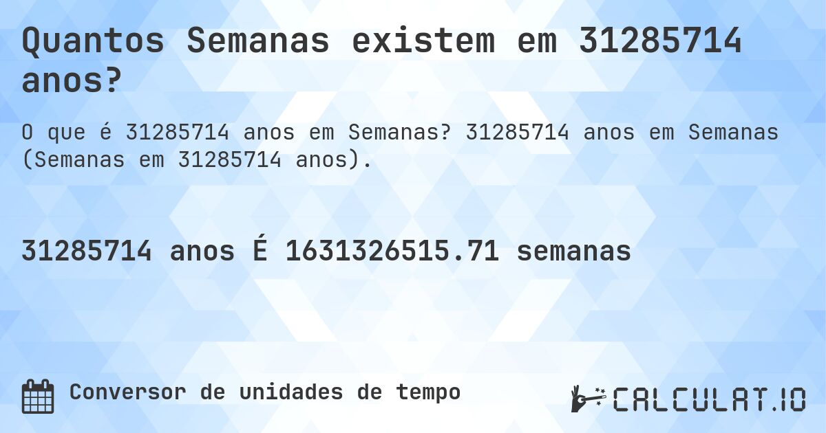 Quantos Semanas existem em 31285714 anos?. 31285714 anos em Semanas (Semanas em 31285714 anos).