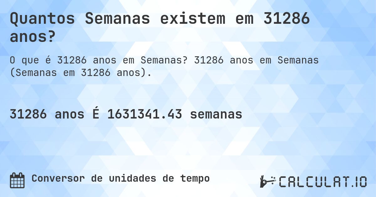 Quantos Semanas existem em 31286 anos?. 31286 anos em Semanas (Semanas em 31286 anos).
