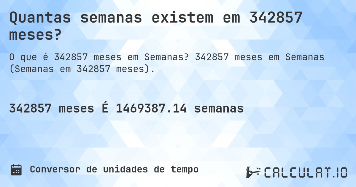 Quantas semanas existem em 342857 meses?. 342857 meses em Semanas (Semanas em 342857 meses).