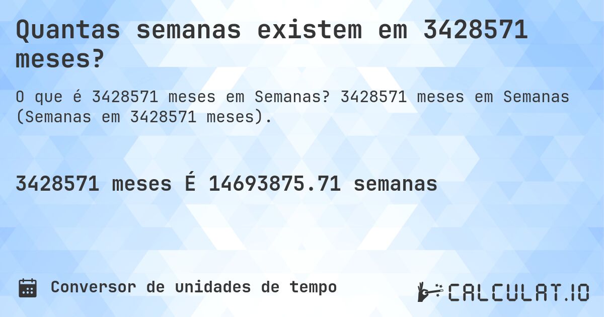 Quantas semanas existem em 3428571 meses?. 3428571 meses em Semanas (Semanas em 3428571 meses).