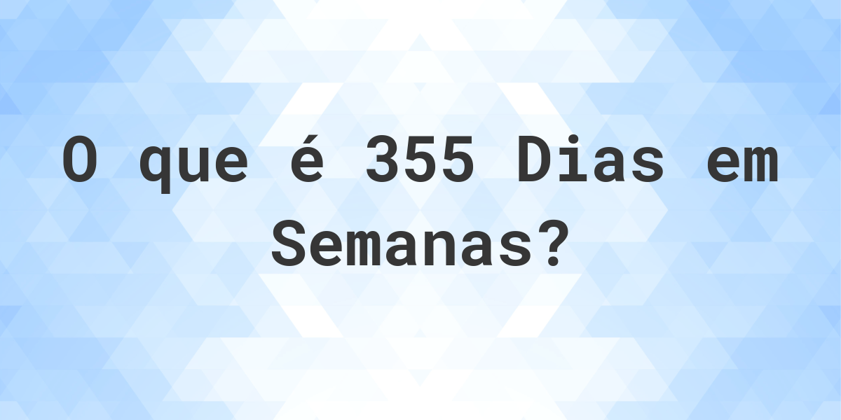 Quantos Semanas existem em 355 Dias? Calculatio