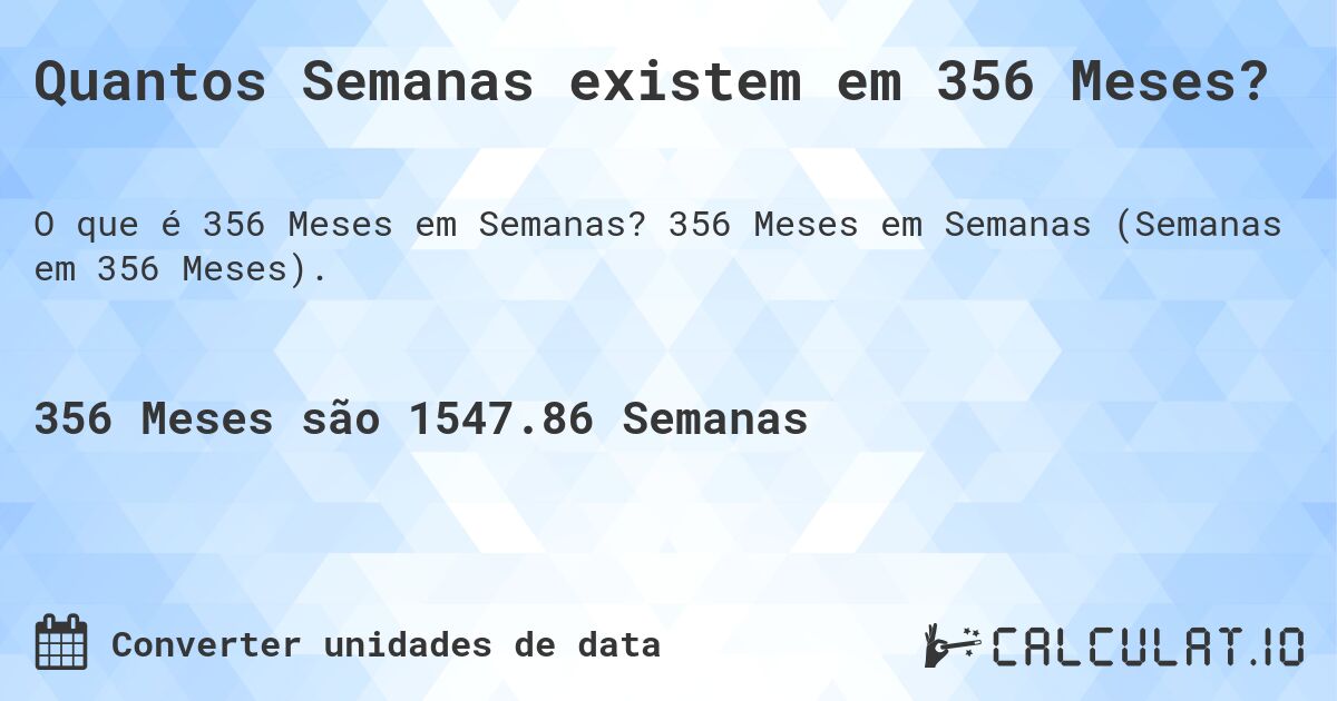 Quantos Semanas existem em 356 Meses?. 356 Meses em Semanas (Semanas em 356 Meses).