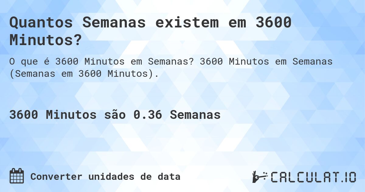 Quantos Semanas existem em 3600 Minutos?. 3600 Minutos em Semanas (Semanas em 3600 Minutos).