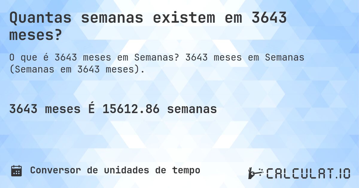 Quantas semanas existem em 3643 meses?. 3643 meses em Semanas (Semanas em 3643 meses).