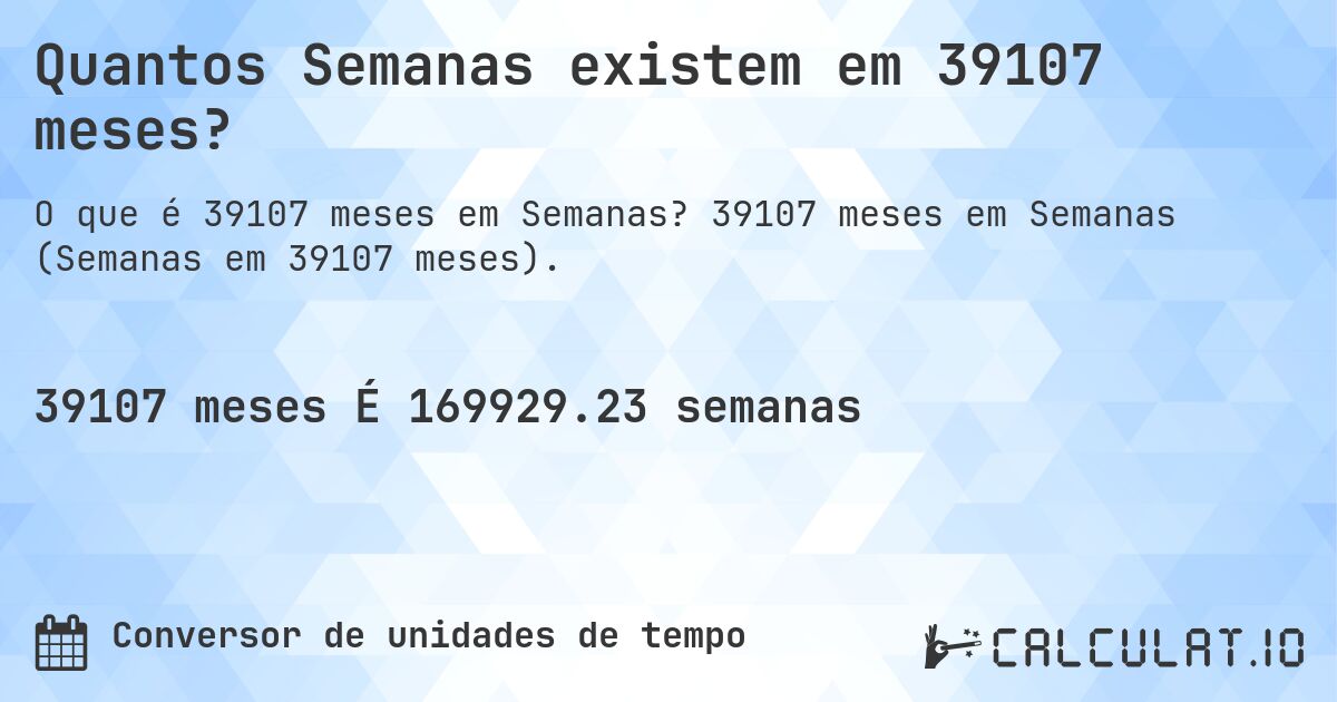 Quantos Semanas existem em 39107 meses?. 39107 meses em Semanas (Semanas em 39107 meses).