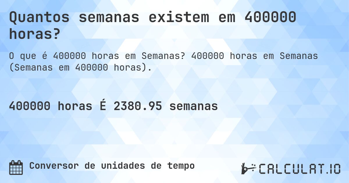 Quantos semanas existem em 400000 horas?. 400000 horas em Semanas (Semanas em 400000 horas).