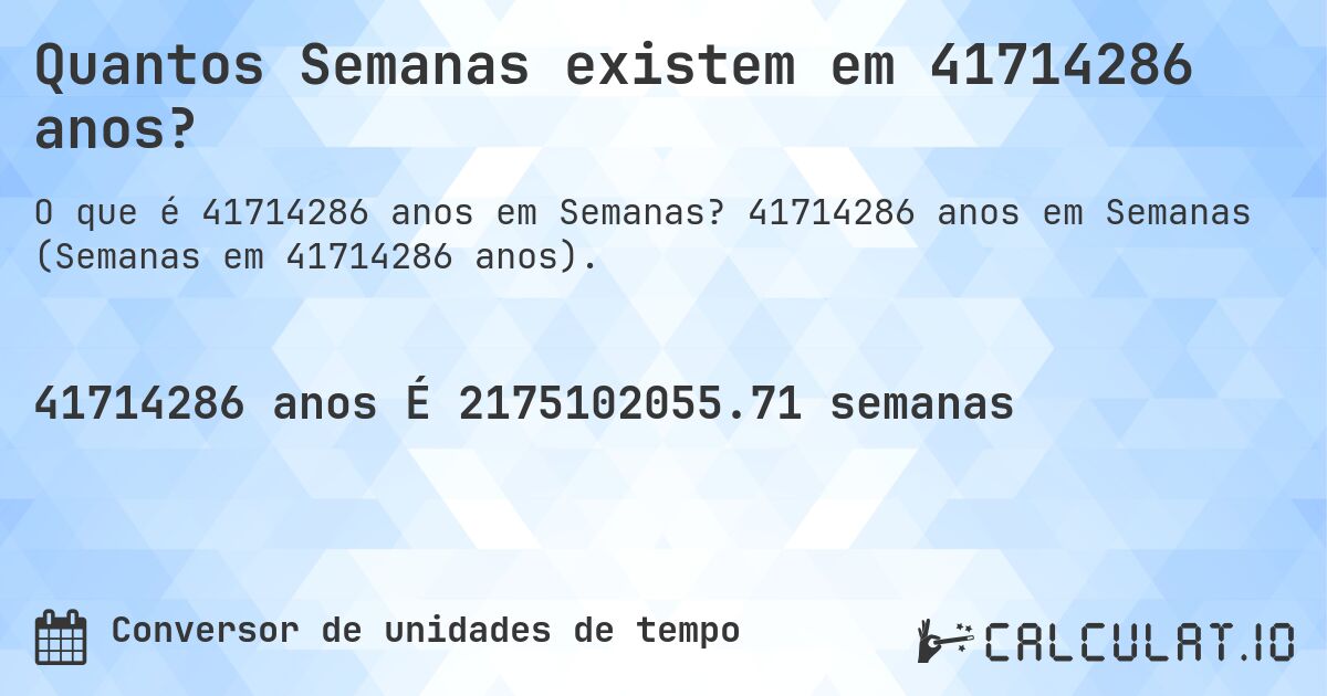 Quantos Semanas existem em 41714286 anos?. 41714286 anos em Semanas (Semanas em 41714286 anos).