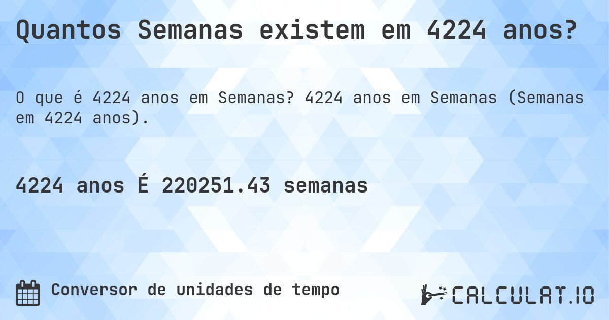 Quantos Semanas existem em 4224 anos?. 4224 anos em Semanas (Semanas em 4224 anos).