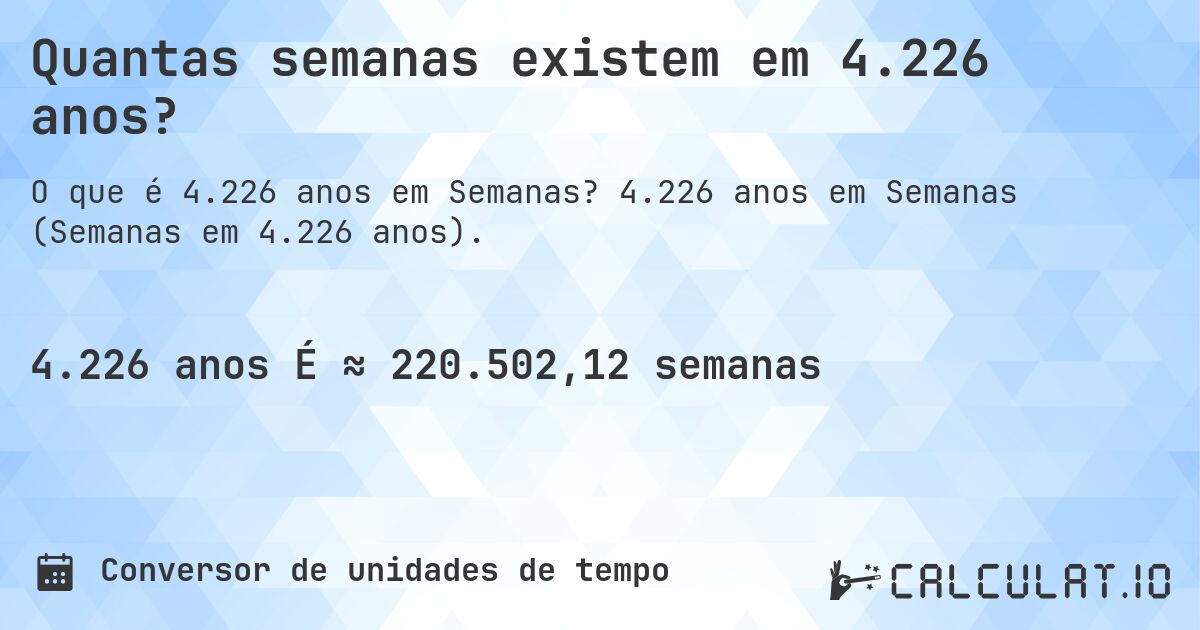 Quantas semanas existem em 4.226 anos?. 4.226 anos em Semanas (Semanas em 4.226 anos).