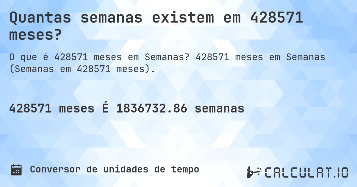 Quantas semanas existem em 428571 meses?. 428571 meses em Semanas (Semanas em 428571 meses).