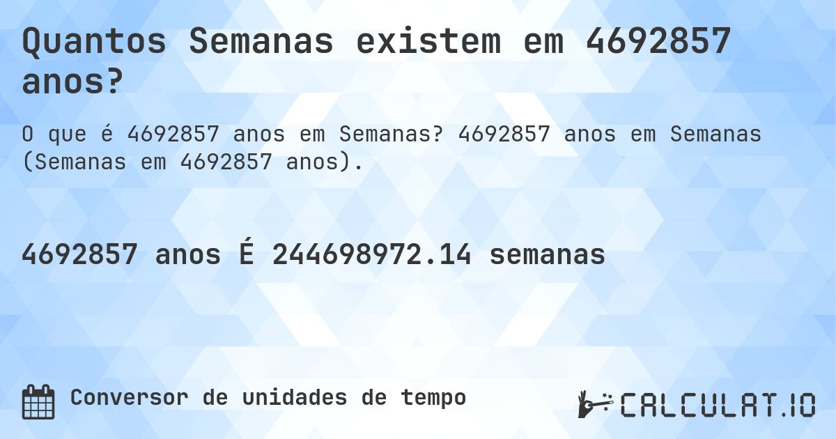 Quantos Semanas existem em 4692857 anos?. 4692857 anos em Semanas (Semanas em 4692857 anos).