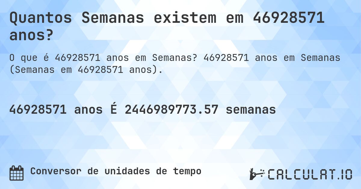Quantos Semanas existem em 46928571 anos?. 46928571 anos em Semanas (Semanas em 46928571 anos).