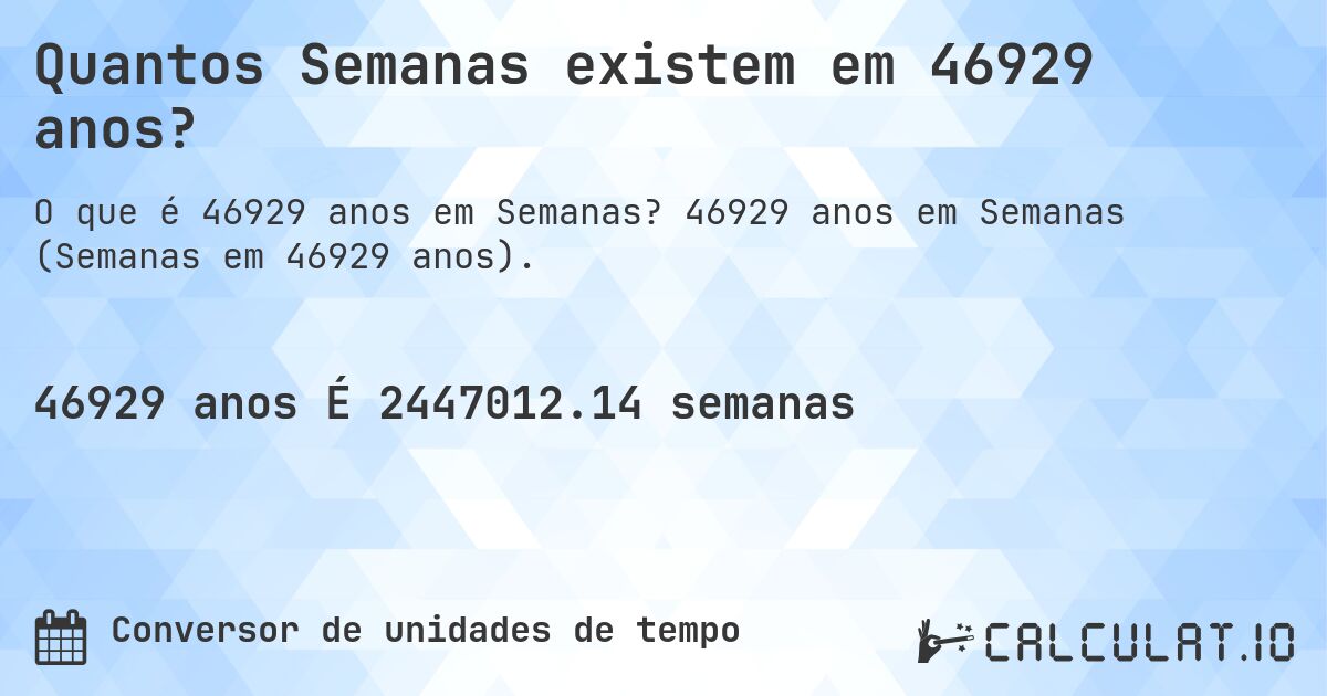 Quantos Semanas existem em 46929 anos?. 46929 anos em Semanas (Semanas em 46929 anos).