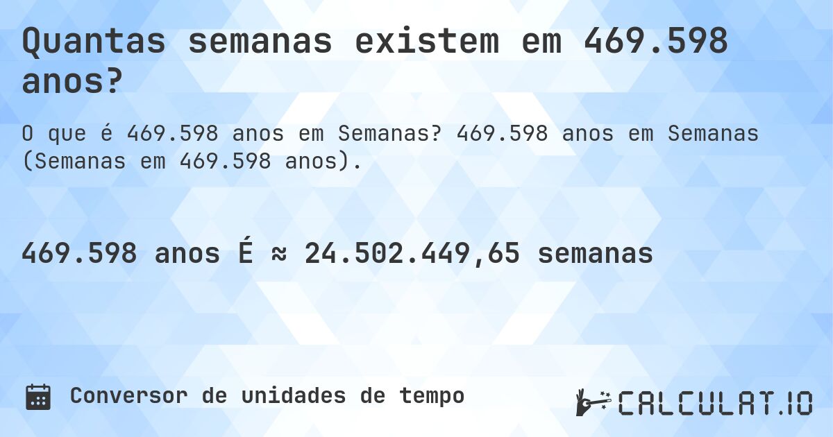 Quantas semanas existem em 469.598 anos?. 469.598 anos em Semanas (Semanas em 469.598 anos).