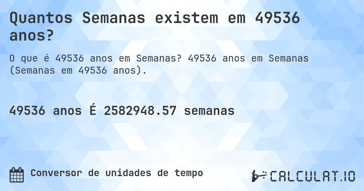 Quantos Semanas existem em 49536 anos?. 49536 anos em Semanas (Semanas em 49536 anos).