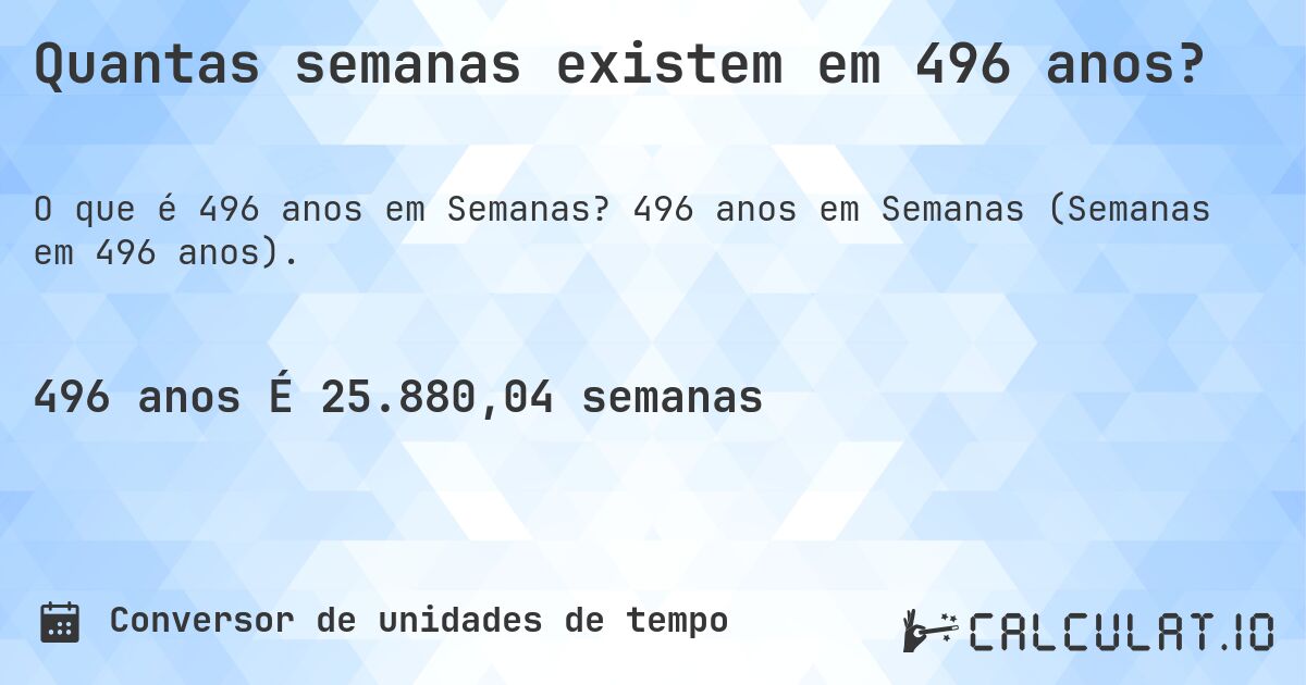 Quantas semanas existem em 496 anos?. 496 anos em Semanas (Semanas em 496 anos).